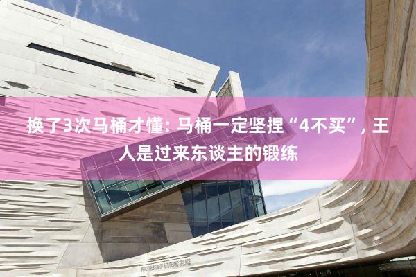 换了3次马桶才懂: 马桶一定坚捏“4不买”, 王人是过来东谈主的锻练