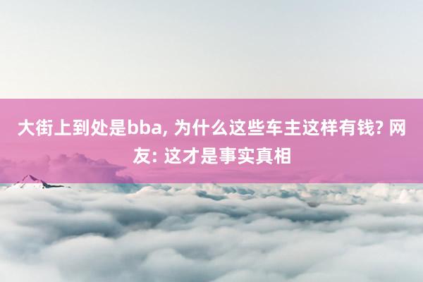 大街上到处是bba, 为什么这些车主这样有钱? 网友: 这才是事实真相
