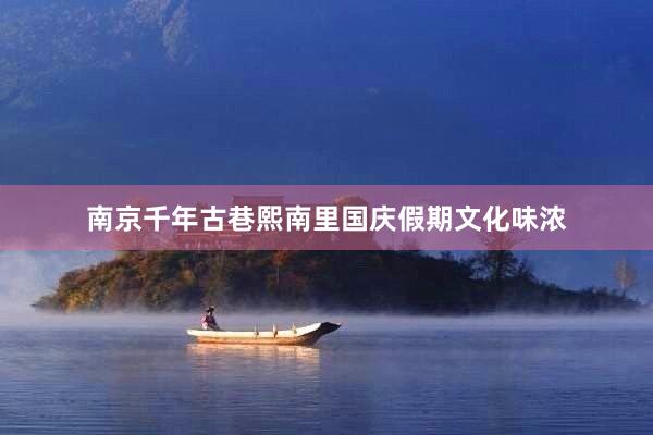 南京千年古巷熙南里国庆假期文化味浓