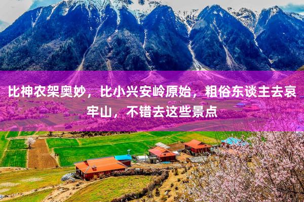 比神农架奥妙，比小兴安岭原始，粗俗东谈主去哀牢山，不错去这些景点