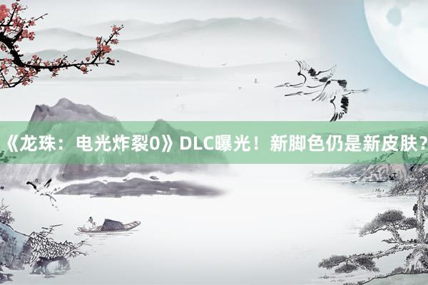 《龙珠：电光炸裂0》DLC曝光！新脚色仍是新皮肤？