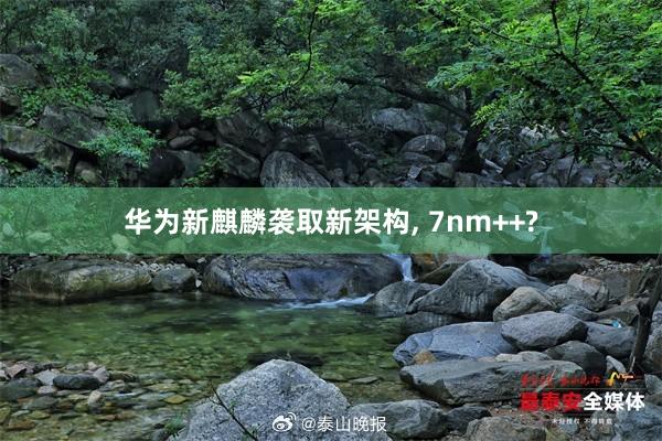 华为新麒麟袭取新架构, 7nm++?