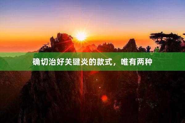 确切治好关键炎的款式,唯有两种