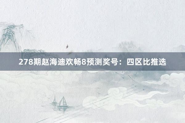 278期赵海迪欢畅8预测奖号：四区比推选