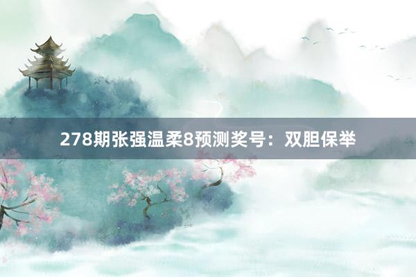 278期张强温柔8预测奖号：双胆保举