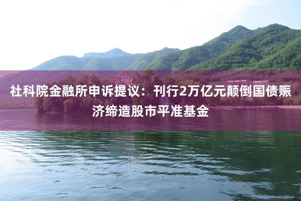 社科院金融所申诉提议：刊行2万亿元颠倒国债赈济缔造股市平准基金