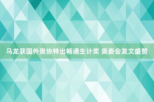 马龙获国外奥协特出畅通生计奖 奥委会发文盛赞