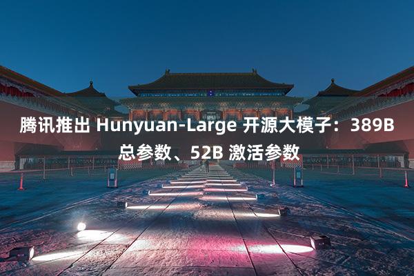 腾讯推出 Hunyuan-Large 开源大模子：389B 总参数、52B 激活参数