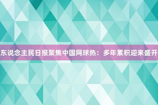 东说念主民日报聚焦中国网球热：多年累积迎来盛开