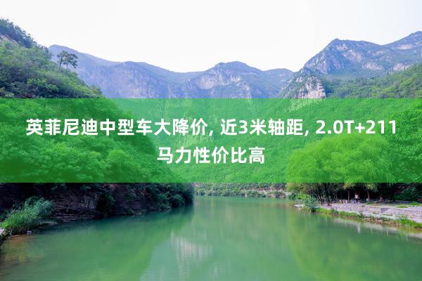 英菲尼迪中型车大降价, 近3米轴距, 2.0T+211马力性价比高