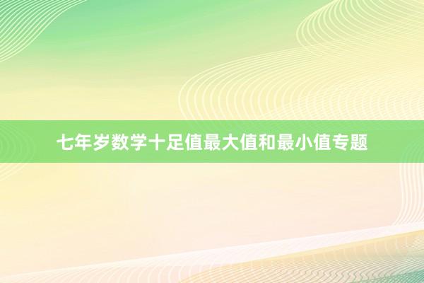 七年岁数学十足值最大值和最小值专题
