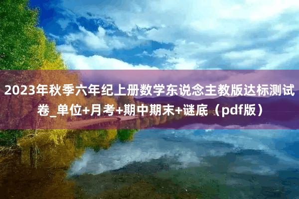 2023年秋季六年纪上册数学东说念主教版达标测试卷_单位+月考+期中期末+谜底（pdf版）