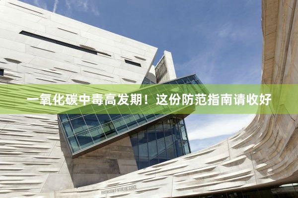 一氧化碳中毒高发期！这份防范指南请收好
