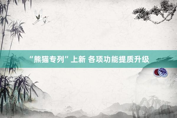 “熊猫专列”上新 各项功能提质升级