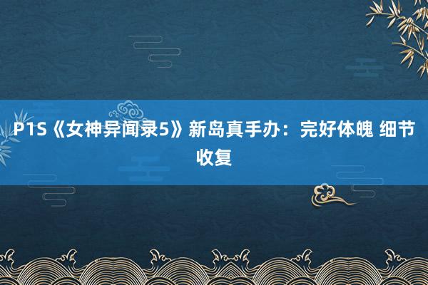 P1S《女神异闻录5》新岛真手办:完好体魄 细节收复