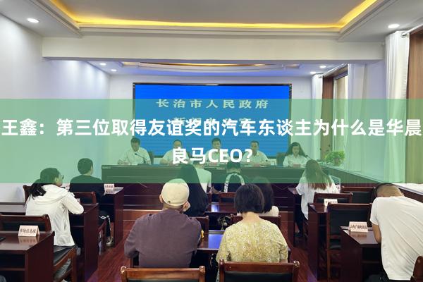 王鑫：第三位取得友谊奖的汽车东谈主为什么是华晨良马CEO？