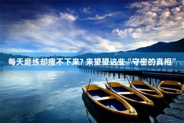 每天磨练却瘦不下来? 来望望这些“守密的真相”
