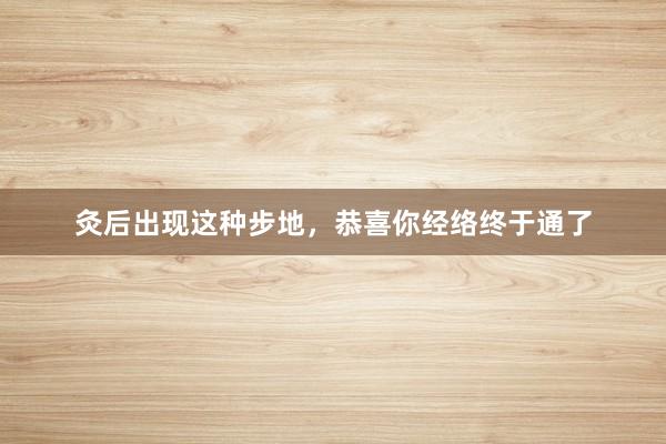 灸后出现这种步地,恭喜你经络终于通了