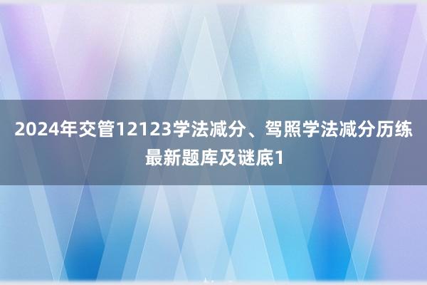 2024年交管12123学法减分、驾照学法减分历练最新题库及谜底1